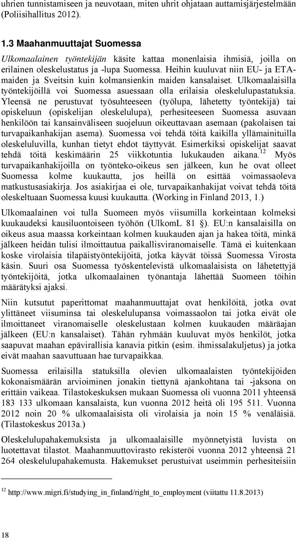 Heihin kuuluvat niin EU- ja ETAmaiden ja Sveitsin kuin kolmansienkin maiden kansalaiset. Ulkomaalaisilla työntekijöillä voi Suomessa asuessaan olla erilaisia oleskelulupastatuksia.