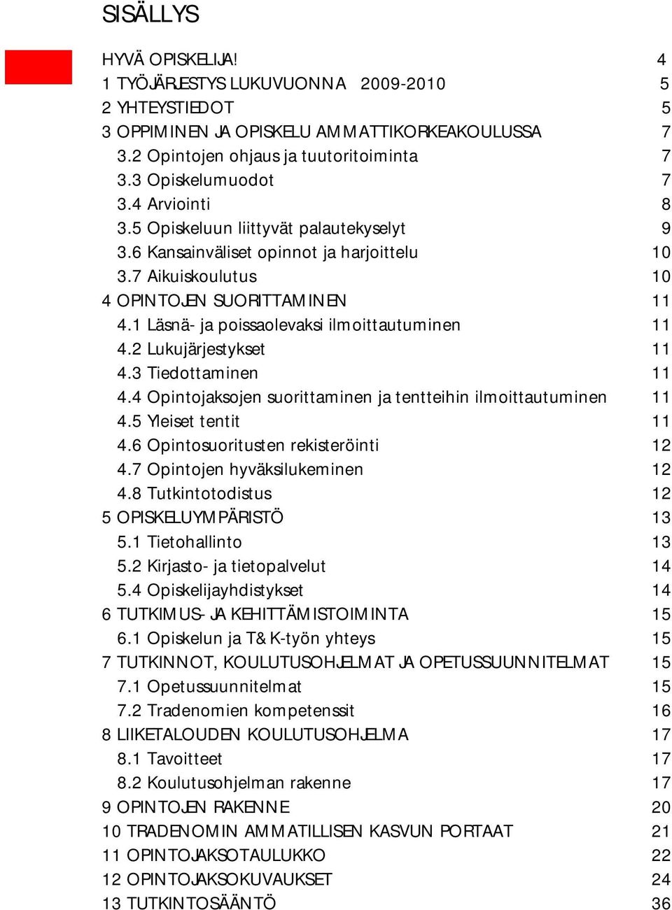 1 Läsnä- ja poissaolevaksi ilmoittautuminen 11 4.2 Lukujärjestykset 11 4.3 Tiedottaminen 11 4.4 Opintojaksojen suorittaminen ja tentteihin ilmoittautuminen 11 4.5 Yleiset tentit 11 4.