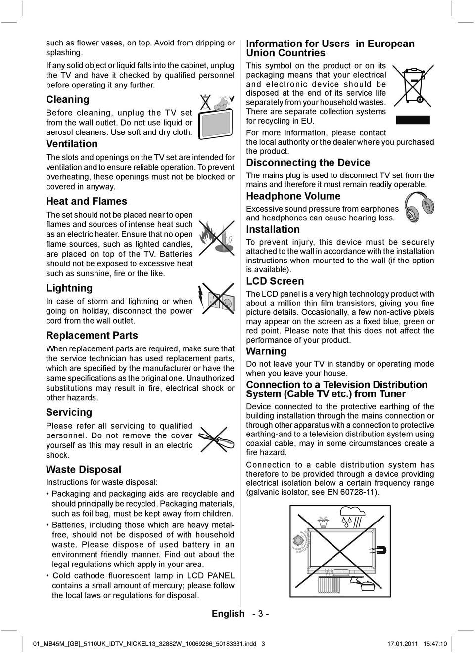 Cleaning Before cleaning, unplug the TV set from the wall outlet. Do not use liquid or aerosol cleaners. Use soft and dry cloth.