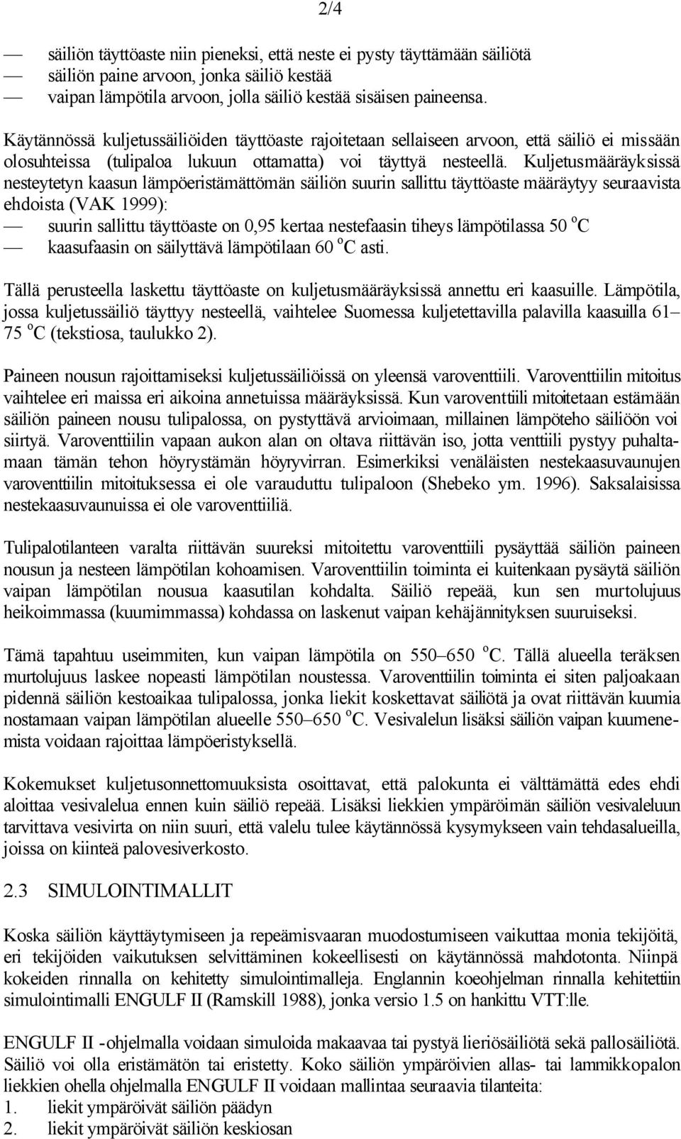 Kuljetusmääräyksissä nesteytetyn kaasun lämpöeristämättömän säiliön suurin sallittu täyttöaste määräytyy seuraavista ehdoista (VAK 1999): suurin sallittu täyttöaste on 0,95 kertaa nestefaasin tiheys