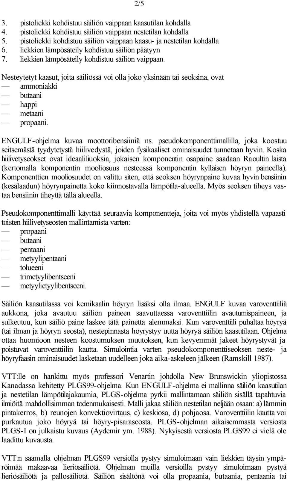 Nesteytetyt kaasut, joita säiliössä voi olla joko yksinään tai seoksina, ovat ammoniakki butaani happi metaani propaani. ENGULF-ohjelma kuvaa moottoribensiiniä ns.