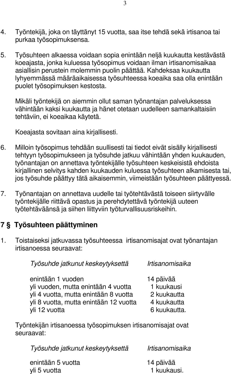 Kahdeksaa kuukautta lyhyemmässä määräaikaisessa työsuhteessa koeaika saa olla enintään puolet työsopimuksen kestosta.