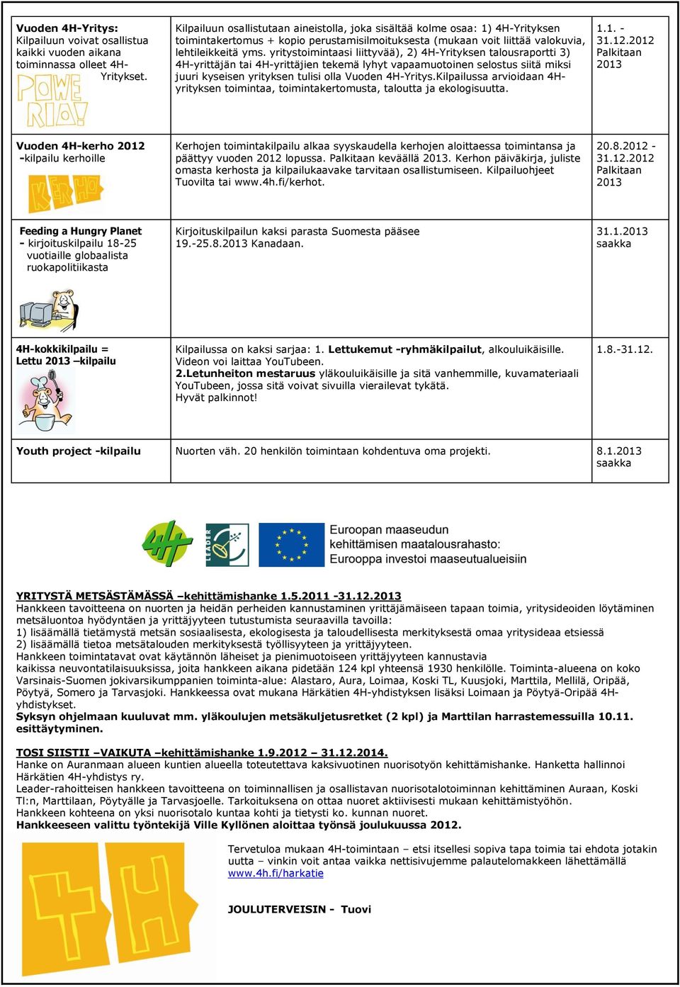 yritystoimintaasi liittyvää), 2) 4H-Yrityksen talousraportti 3) 4H-yrittäjän tai 4H-yrittäjien tekemä lyhyt vapaamuotoinen selostus siitä miksi juuri kyseisen yrityksen tulisi olla Vuoden 4H-Yritys.