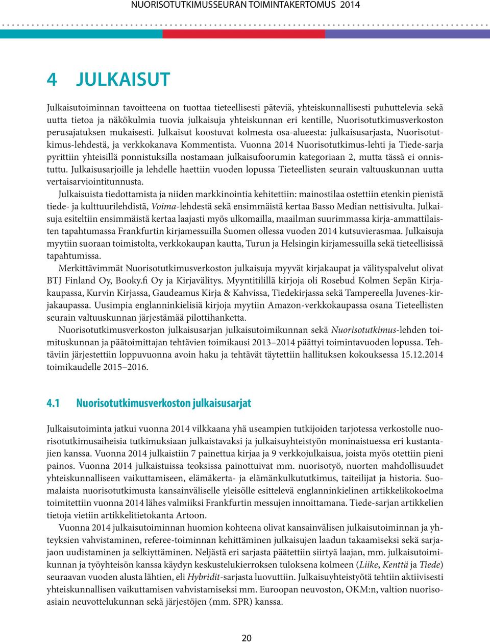 Vuonna 2014 Nuorisotutkimus-lehti ja Tiede-sarja pyrittiin yhteisillä ponnistuksilla nostamaan julkaisufoorumin kategoriaan 2, mutta tässä ei onnistuttu.