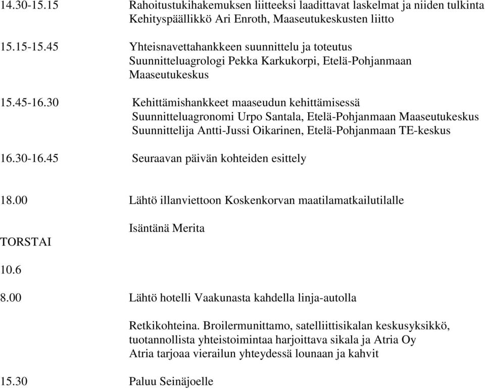 30 Kehittämishankkeet maaseudun kehittämisessä Suunnitteluagronomi Urpo Santala, Etelä-Pohjanmaan Maaseutukeskus Suunnittelija Antti-Jussi Oikarinen, Etelä-Pohjanmaan TE-keskus 16.30-16.