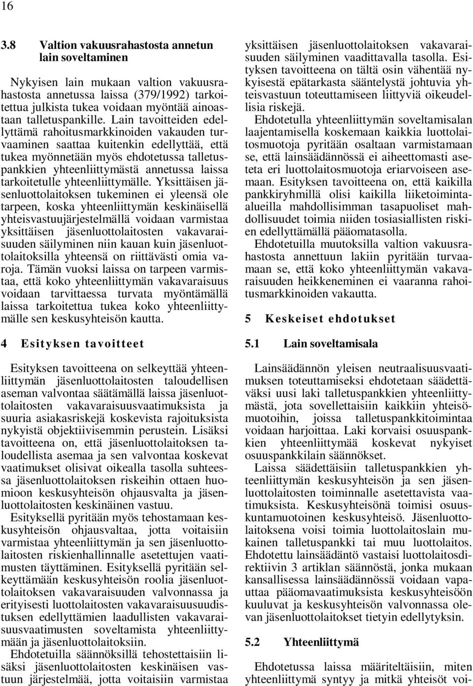 Lain tavoitteiden edellyttämä rahoitusmarkkinoiden vakauden turvaaminen saattaa kuitenkin edellyttää, että tukea myönnetään myös ehdotetussa talletuspankkien yhteenliittymästä annetussa laissa