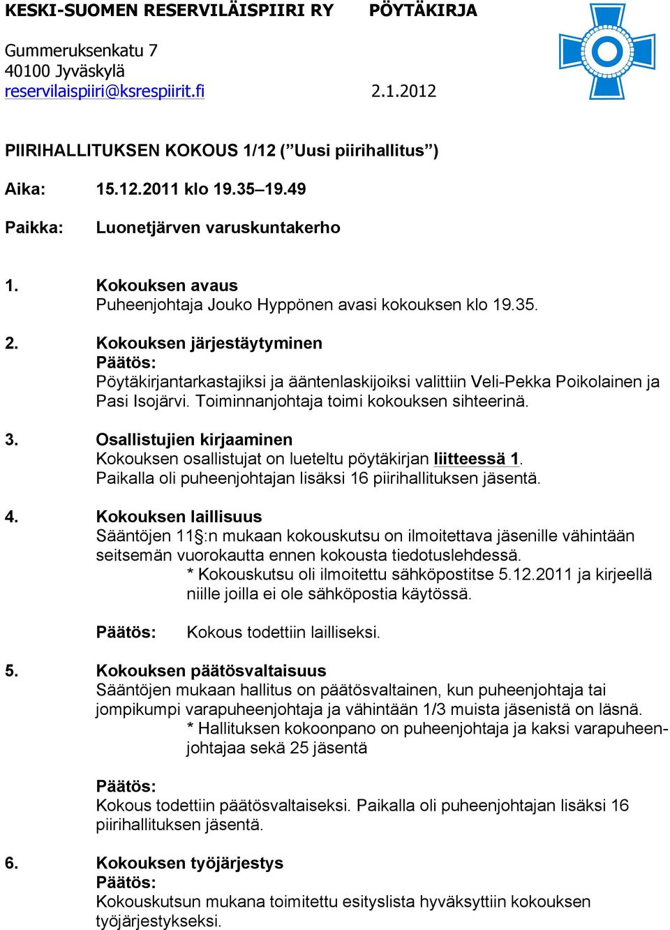 Osallistujien kirjaaminen Kokouksen osallistujat on lueteltu pöytäkirjan liitteessä 1. Paikalla oli puheenjohtajan lisäksi 16 piirihallituksen jäsentä. 4.