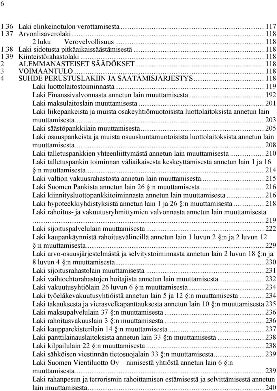 ..192 Laki maksulaitoslain muuttamisesta...201 Laki liikepankeista ja muista osakeyhtiömuotoisista luottolaitoksista annetun lain muuttamisesta...203 Laki säästöpankkilain muuttamisesta.