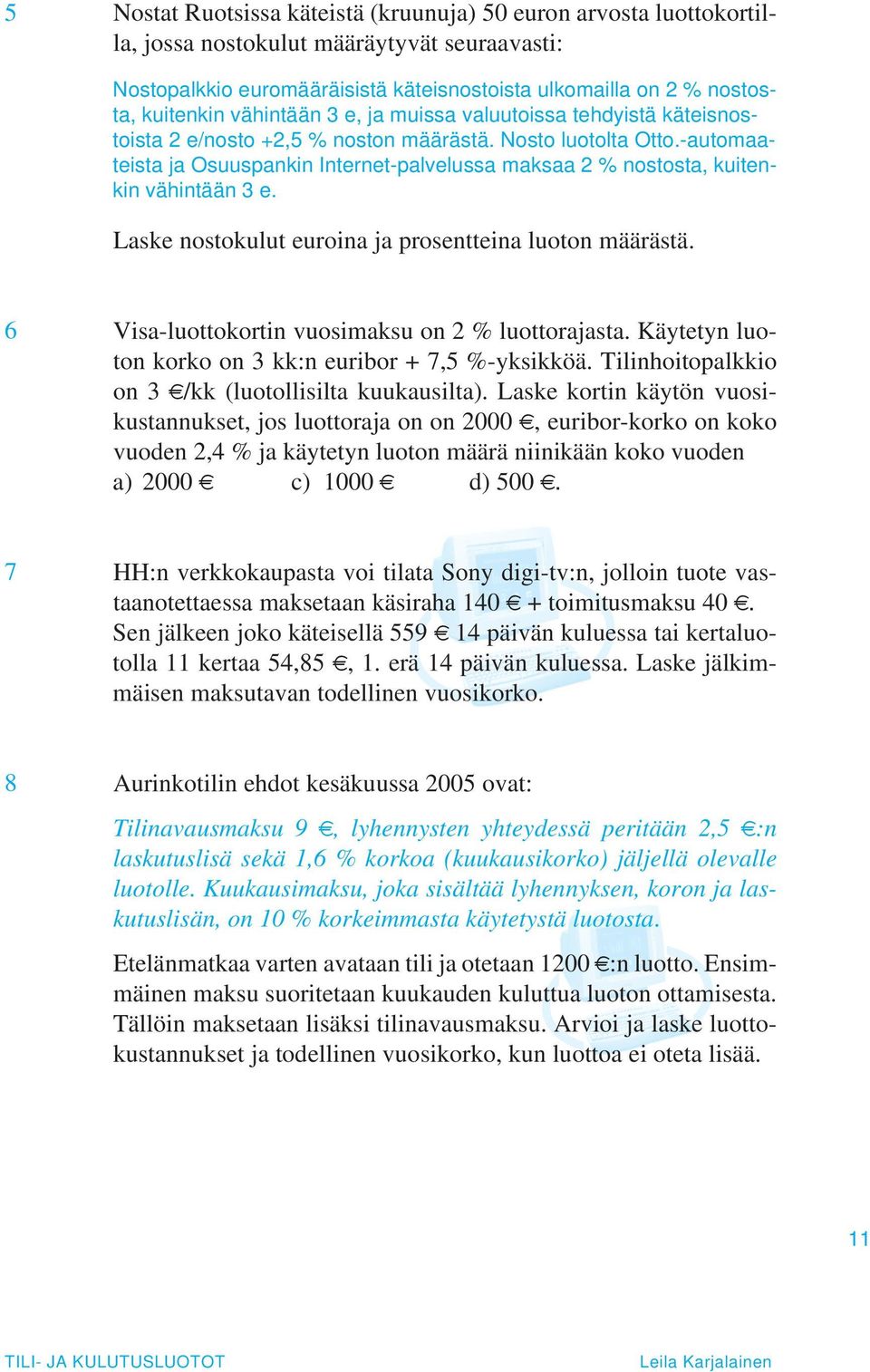 -automaateista ja Osuuspankin Internet-palvelussa maksaa 2 % nostosta, kuitenkin vähintään 3 e. Laske nostokulut euroina ja prosentteina luoton määrästä.