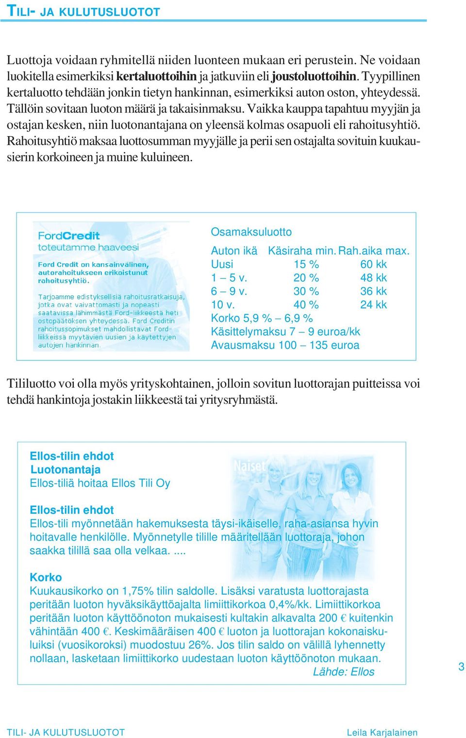 Vaikka kauppa tapahtuu myyjän ja ostajan kesken, niin luotonantajana on yleensä kolmas osapuoli eli rahoitusyhtiö.