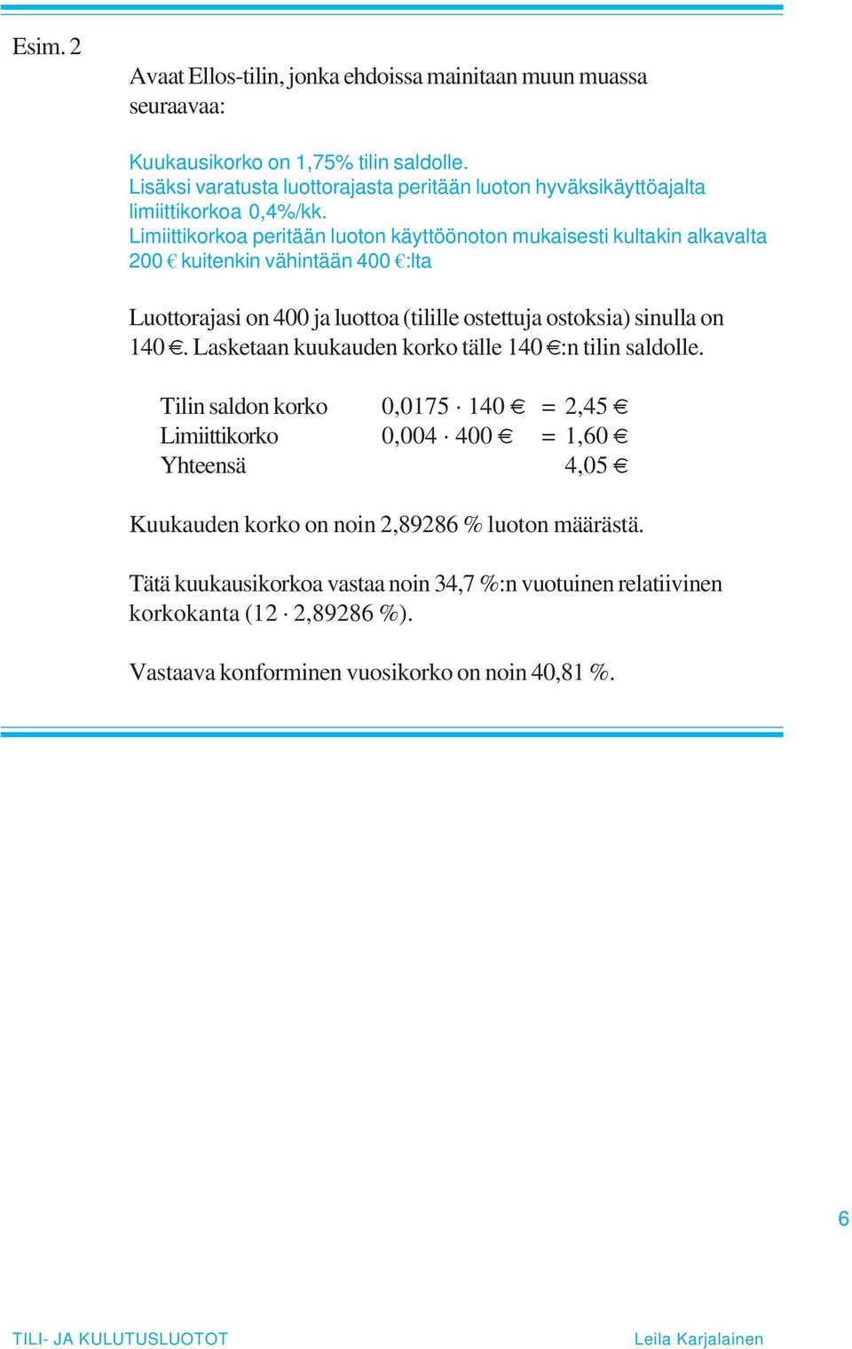 Limiittikorkoa peritään luoton käyttöönoton mukaisesti kultakin alkavalta 200 kuitenkin vähintään 400 :lta Luottorajasi on 400 ja luottoa (tilille ostettuja ostoksia) sinulla on 140