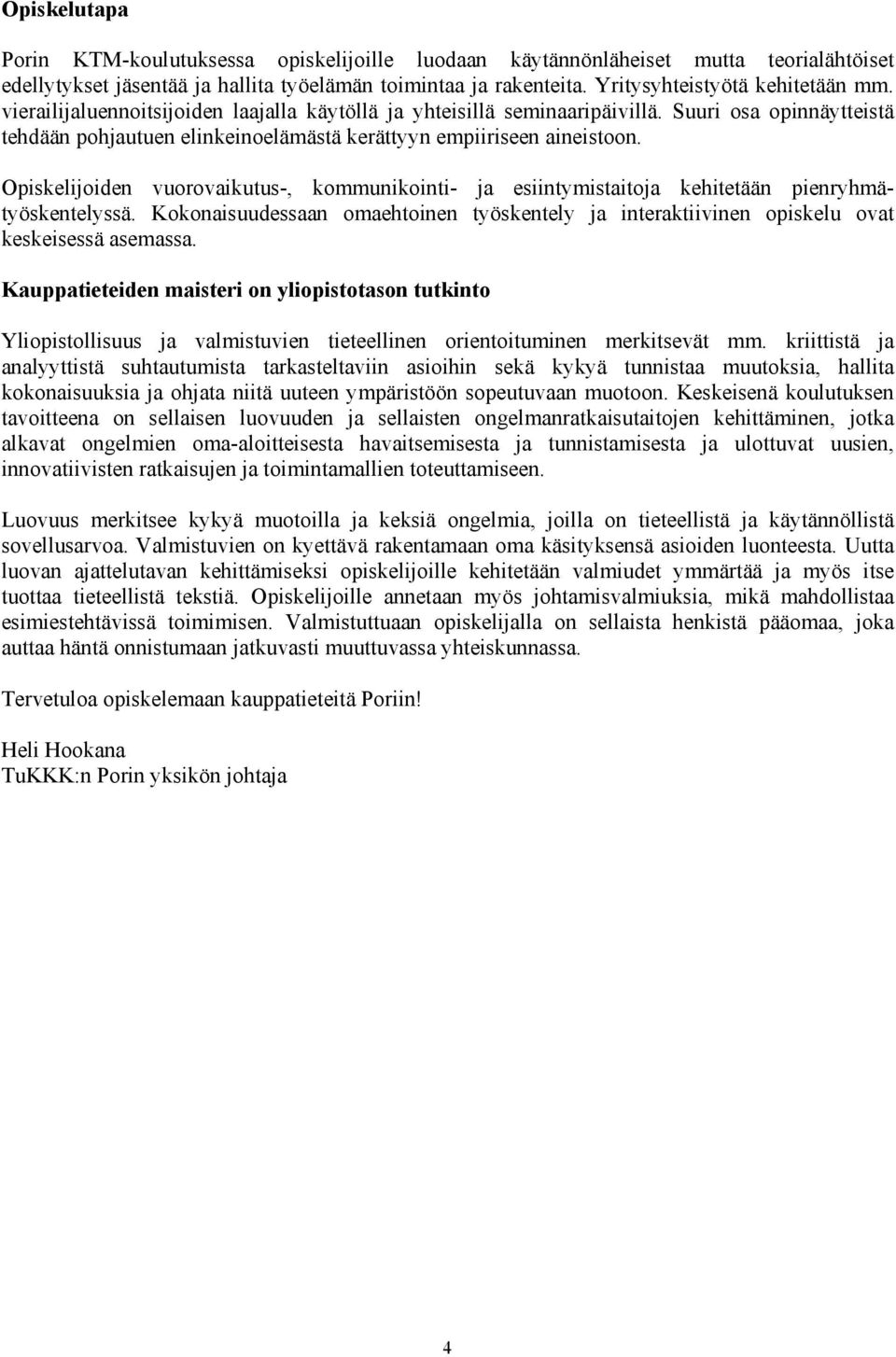 Opiskelijoiden vuorovaikutus-, kommunikointi- ja esiintymistaitoja kehitetään pienryhmätyöskentelyssä. Kokonaisuudessaan omaehtoinen työskentely ja interaktiivinen opiskelu ovat keskeisessä asemassa.