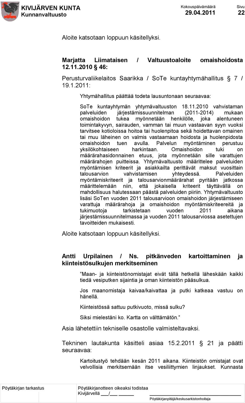 tarvitsee kotioloissa hoitoa tai huolenpitoa sekä hoidettavan omainen tai muu läheinen on valmis vastaamaan hoidosta ja huolenpidosta omaishoidon tuen avulla.