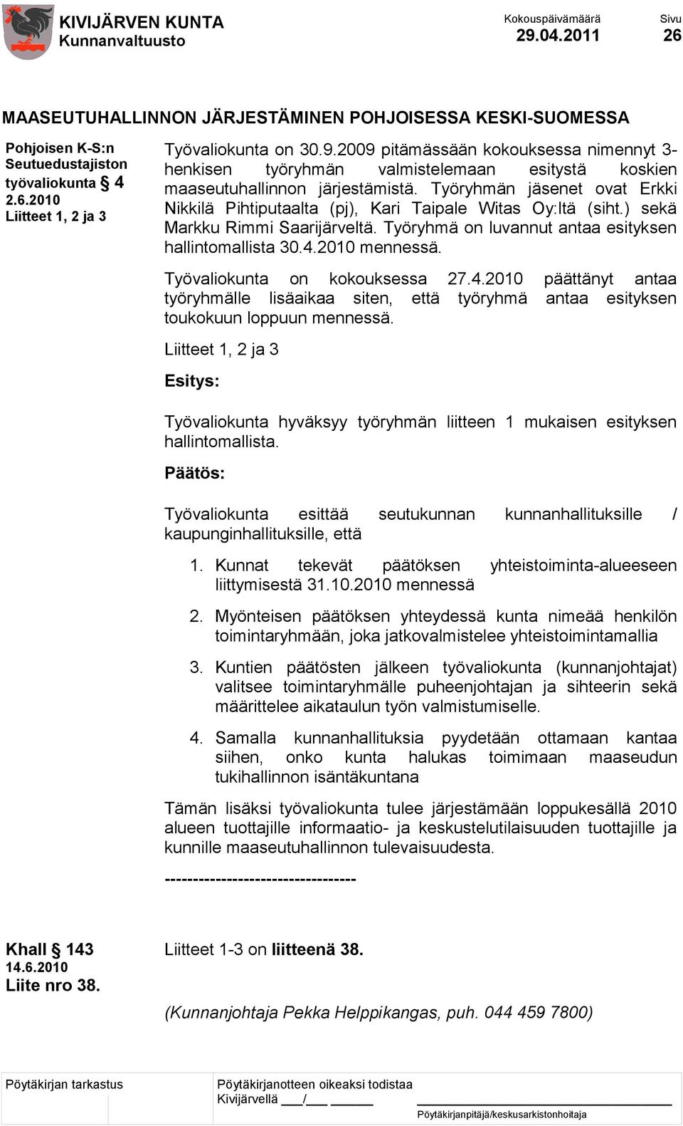 Työvaliokunta on kokouksessa 27.4.2010 päättänyt antaa työryhmälle lisäaikaa siten, että työryhmä antaa esityksen toukokuun loppuun mennessä.