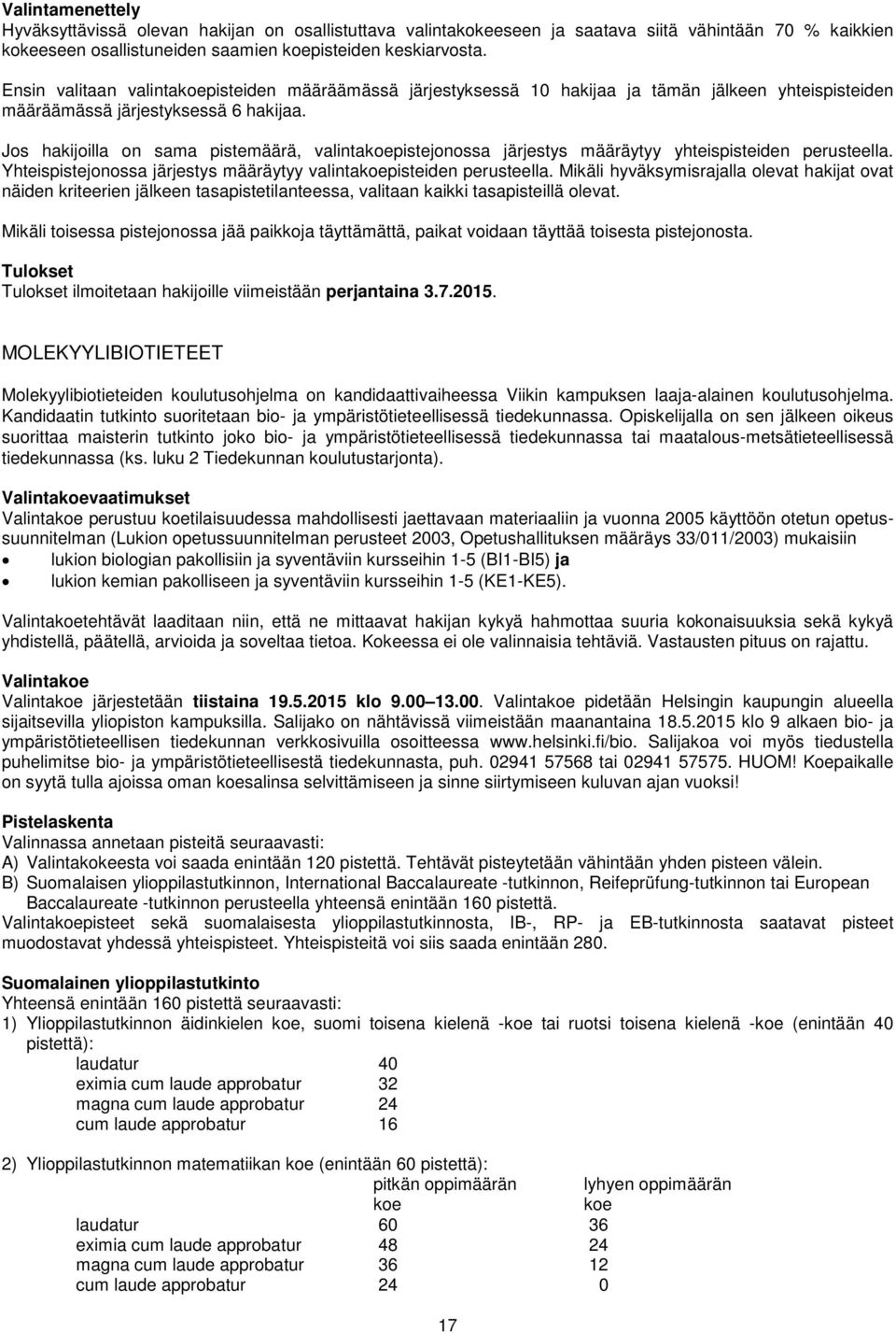 Jos hakijoilla on sama pistemäärä, valintakoepistejonossa järjestys määräytyy yhteispisteiden perusteella. Yhteispistejonossa järjestys määräytyy valintakoepisteiden perusteella.