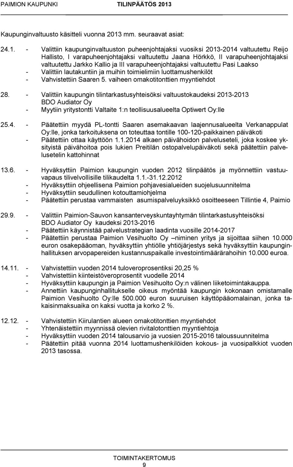 - Valittiin kaupunginvaltuuston puheenjohtajaksi vuosiksi 2013-2014 valtuutettu Reijo Hallisto, I varapuheenjohtajaksi valtuutettu Jaana Hörkkö, II varapuheenjohtajaksi valtuutettu Jarkko Kallio ja