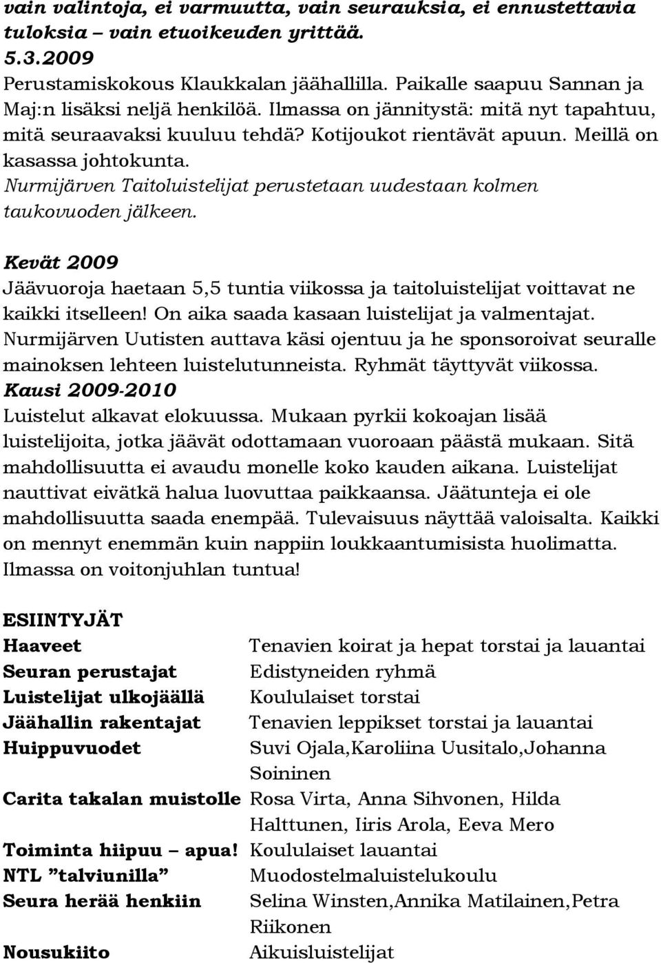 Nurmijärven Taitoluistelijat perustetaan uudestaan kolmen taukovuoden jälkeen. Kevät 2009 Jäävuoroja haetaan 5,5 tuntia viikossa ja taitoluistelijat voittavat ne kaikki itselleen!