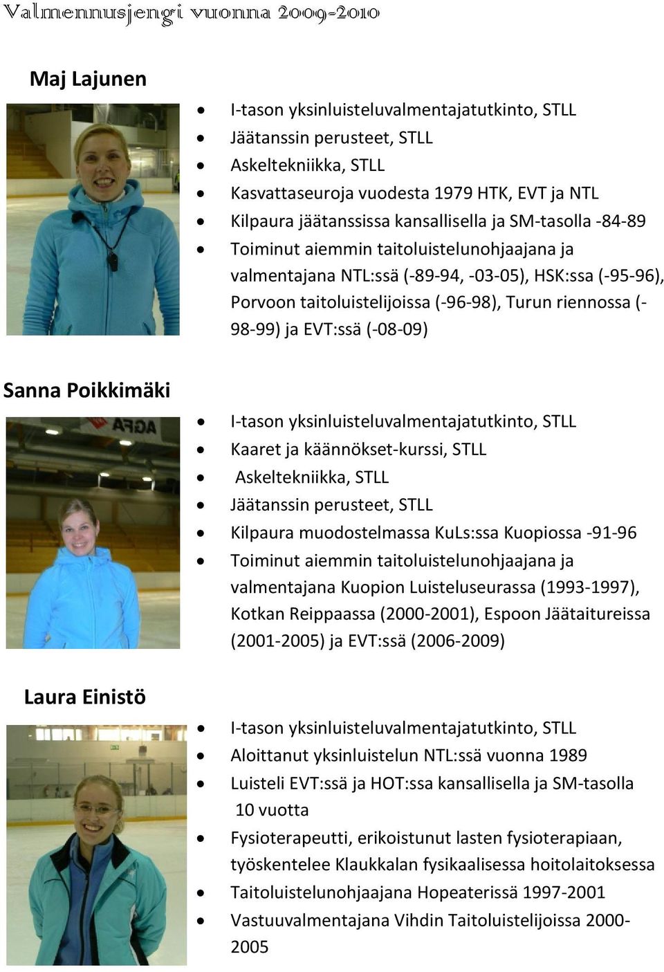 riennossa (- 98-99) ja EVT:ssä (-08-09) Sanna Poikkimäki Laura Einistö I-tason yksinluisteluvalmentajatutkinto, STLL Kaaret ja käännökset-kurssi, STLL Askeltekniikka, STLL Jäätanssin perusteet, STLL