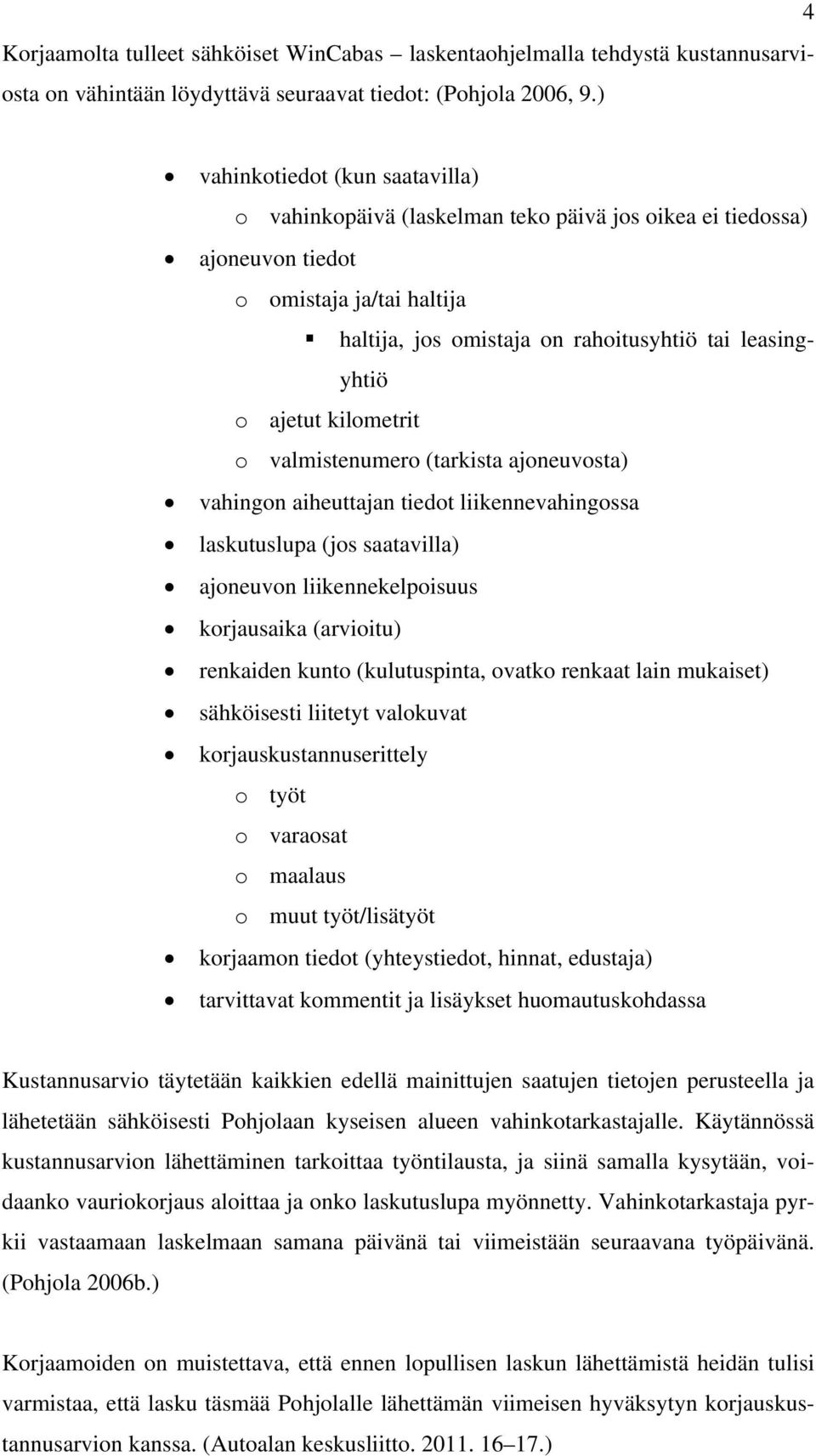 ajetut kilometrit o valmistenumero (tarkista ajoneuvosta) vahingon aiheuttajan tiedot liikennevahingossa laskutuslupa (jos saatavilla) ajoneuvon liikennekelpoisuus korjausaika (arvioitu) renkaiden