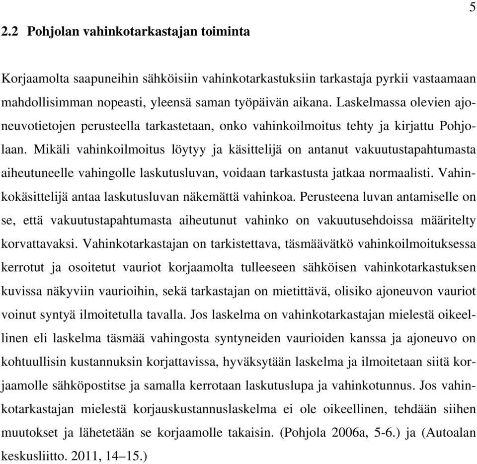 Mikäli vahinkoilmoitus löytyy ja käsittelijä on antanut vakuutustapahtumasta aiheutuneelle vahingolle laskutusluvan, voidaan tarkastusta jatkaa normaalisti.