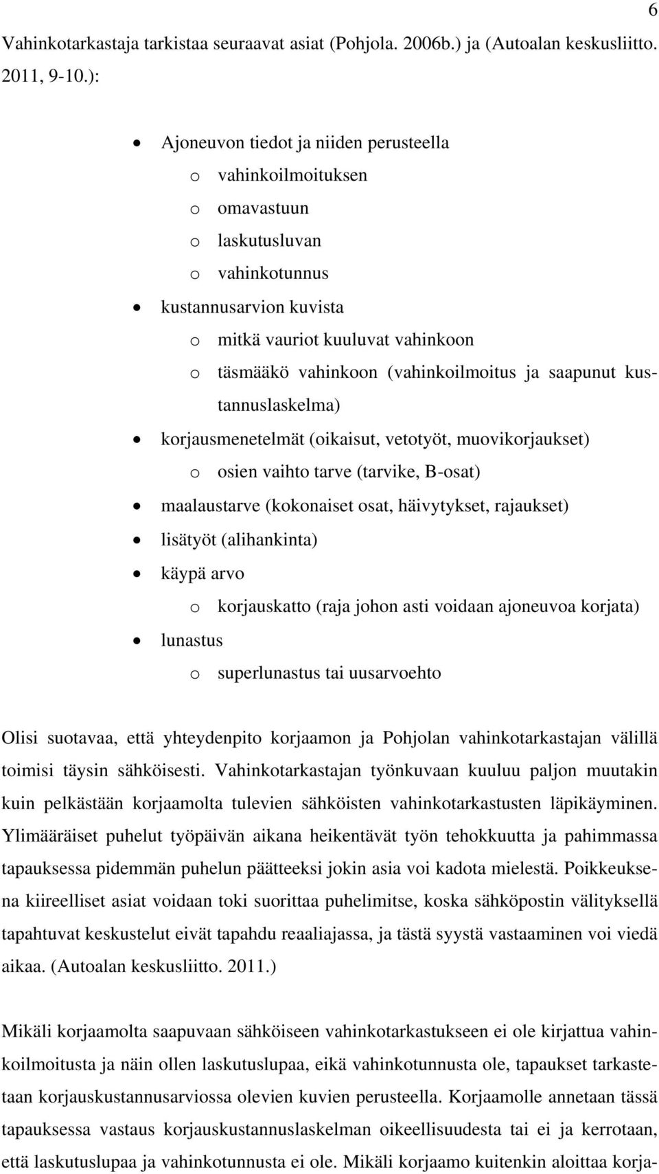 (vahinkoilmoitus ja saapunut kustannuslaskelma) korjausmenetelmät (oikaisut, vetotyöt, muovikorjaukset) o osien vaihto tarve (tarvike, B-osat) maalaustarve (kokonaiset osat, häivytykset, rajaukset)