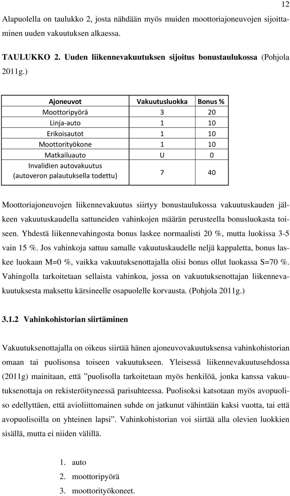 Moottoriajoneuvojen liikennevakuutus siirtyy bonustaulukossa vakuutuskauden jälkeen vakuutuskaudella sattuneiden vahinkojen määrän perusteella bonusluokasta toiseen.