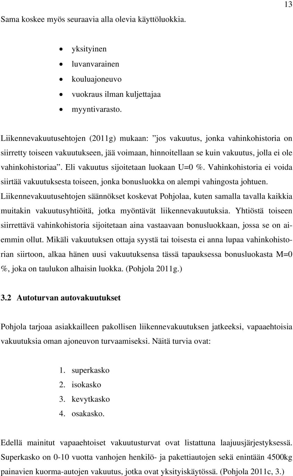 Eli vakuutus sijoitetaan luokaan U=0 %. Vahinkohistoria ei voida siirtää vakuutuksesta toiseen, jonka bonusluokka on alempi vahingosta johtuen.