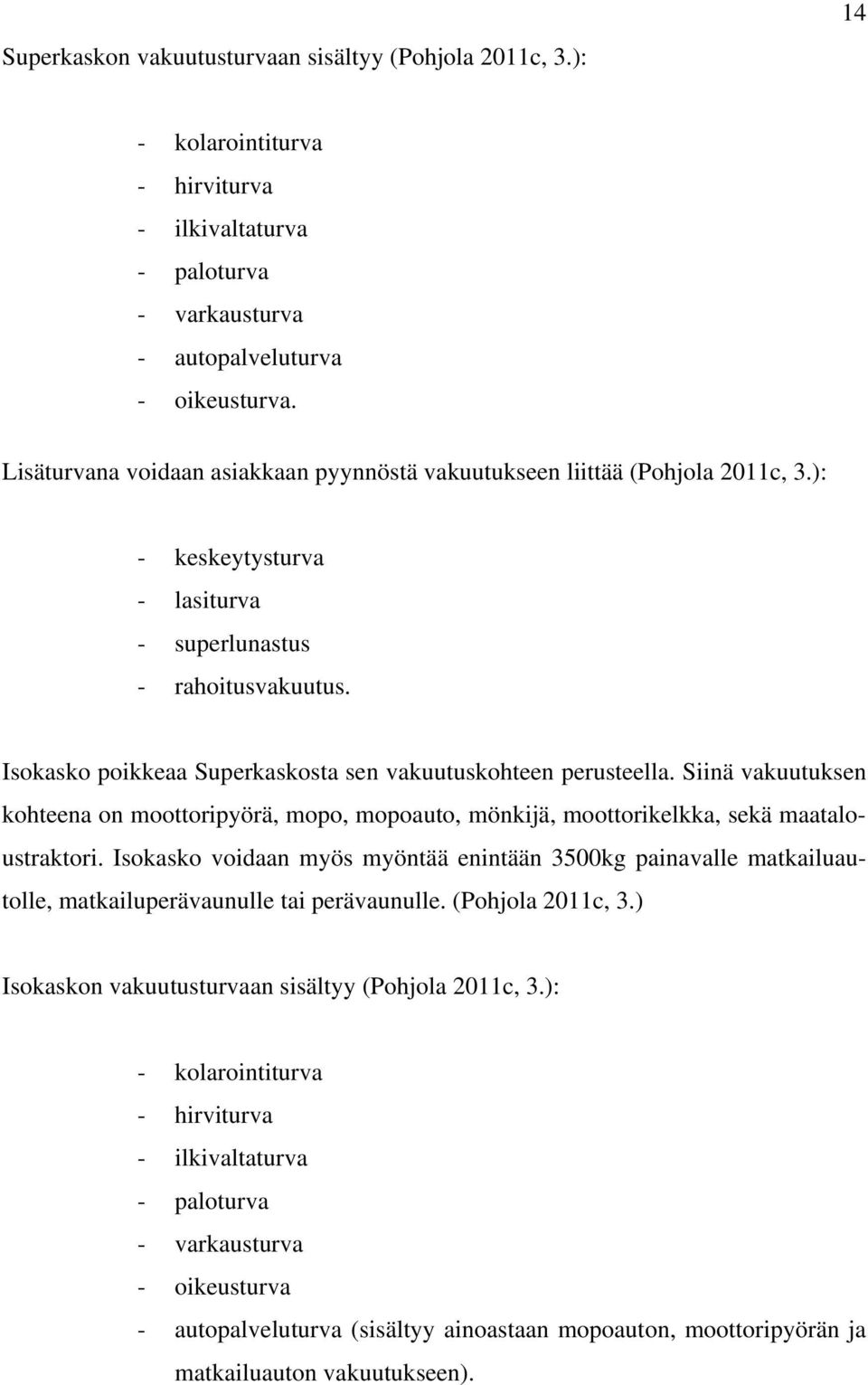 Isokasko poikkeaa Superkaskosta sen vakuutuskohteen perusteella. Siinä vakuutuksen kohteena on moottoripyörä, mopo, mopoauto, mönkijä, moottorikelkka, sekä maataloustraktori.