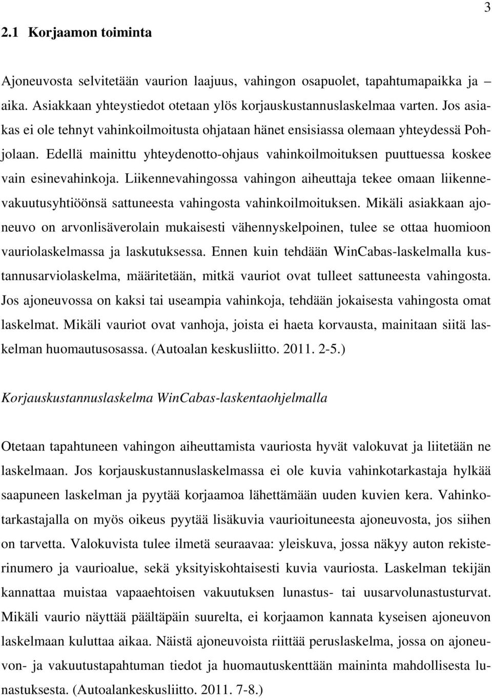 Liikennevahingossa vahingon aiheuttaja tekee omaan liikennevakuutusyhtiöönsä sattuneesta vahingosta vahinkoilmoituksen.