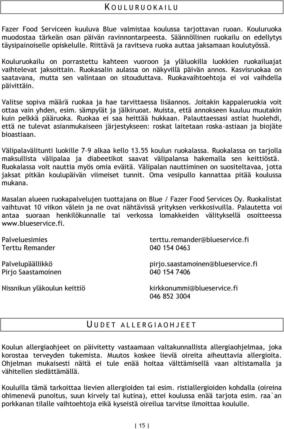 Kouluruokailu on porrastettu kahteen vuoroon ja yläluokilla luokkien ruokailuajat vaihtelevat jaksoittain. Ruokasalin aulassa on näkyvillä päivän annos.