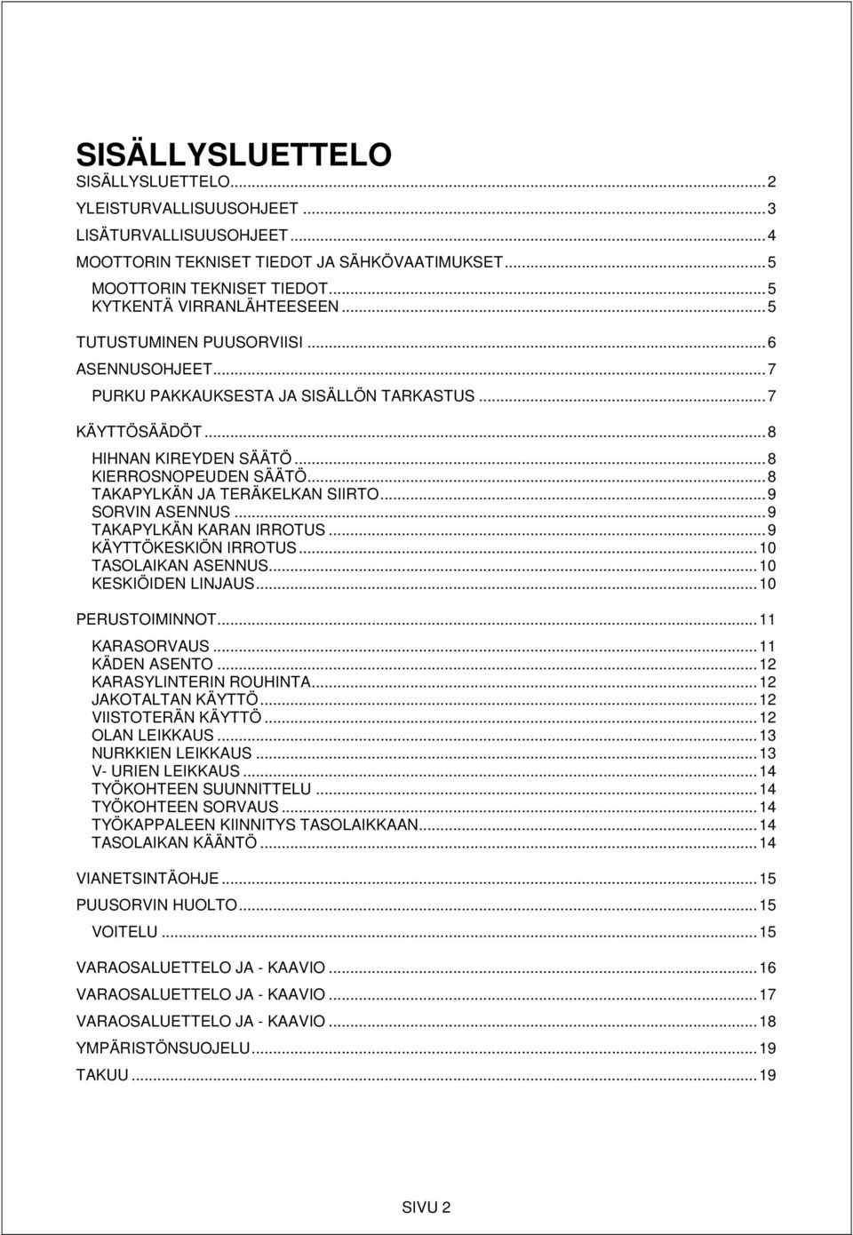 .. 8 TAKAPYLKÄN JA TERÄKELKAN SIIRTO... 9 SORVIN ASENNUS... 9 TAKAPYLKÄN KARAN IRROTUS... 9 KÄYTTÖKESKIÖN IRROTUS... 10 TASOLAIKAN ASENNUS... 10 KESKIÖIDEN LINJAUS... 10 PERUSTOIMINNOT.