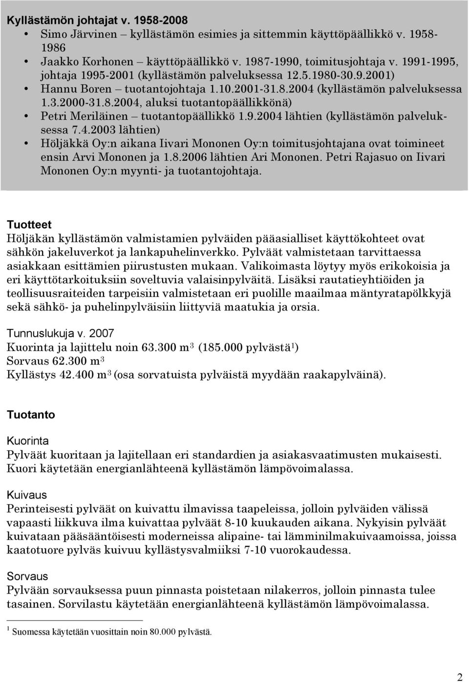 9.2004 lähtien (kyllästämön palveluksessa 7.4.2003 lähtien) Höljäkkä Oy:n aikana Iivari Mononen Oy:n toimitusjohtajana ovat toimineet ensin Arvi Mononen ja 1.8.2006 lähtien Ari Mononen.