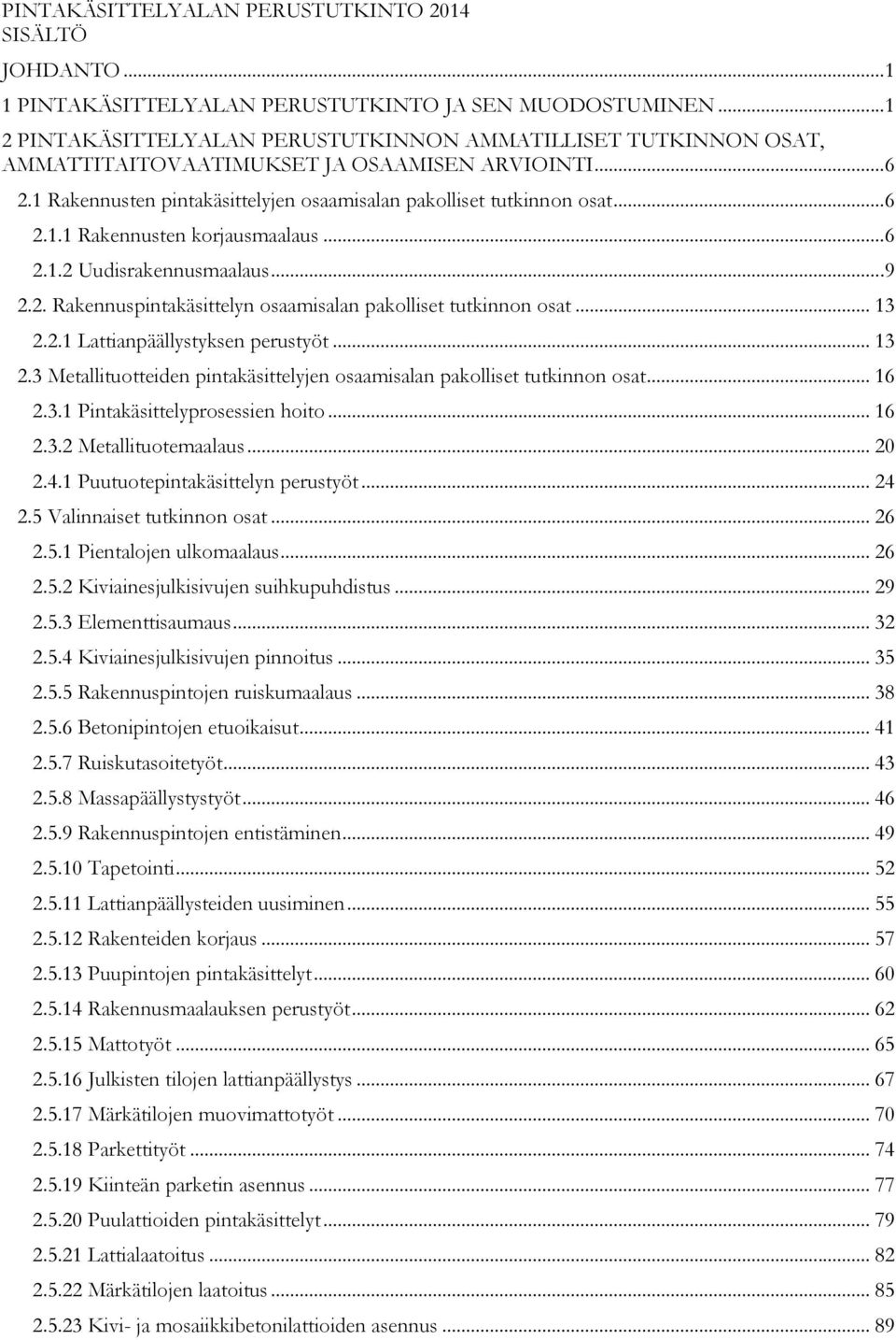.. 6 2.1.2 Uudisrakennusmaalaus... 9 2.2. Rakennuspintakäsittelyn osaamisalan pakolliset tutkinnon osat... 13 2.2.1 Lattianpäällystyksen perustyöt... 13 2.3 Metallituotteiden pintakäsittelyjen osaamisalan pakolliset tutkinnon osat.