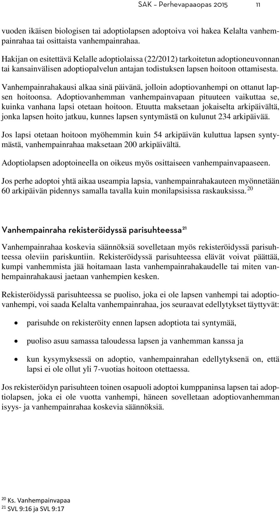 Vanhempainrahakausi alkaa sinä päivänä, jolloin adoptiovanhempi on ottanut lapsen hoitoonsa. Adoptiovanhemman vanhempainvapaan pituuteen vaikuttaa se, kuinka vanhana lapsi otetaan hoitoon.