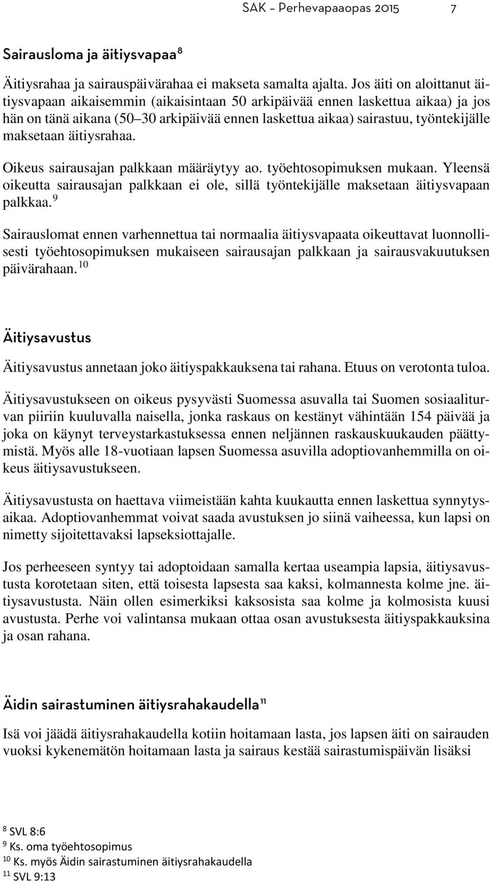 maksetaan äitiysrahaa. Oikeus sairausajan palkkaan määräytyy ao. työehtosopimuksen mukaan. Yleensä oikeutta sairausajan palkkaan ei ole, sillä työntekijälle maksetaan äitiysvapaan palkkaa.