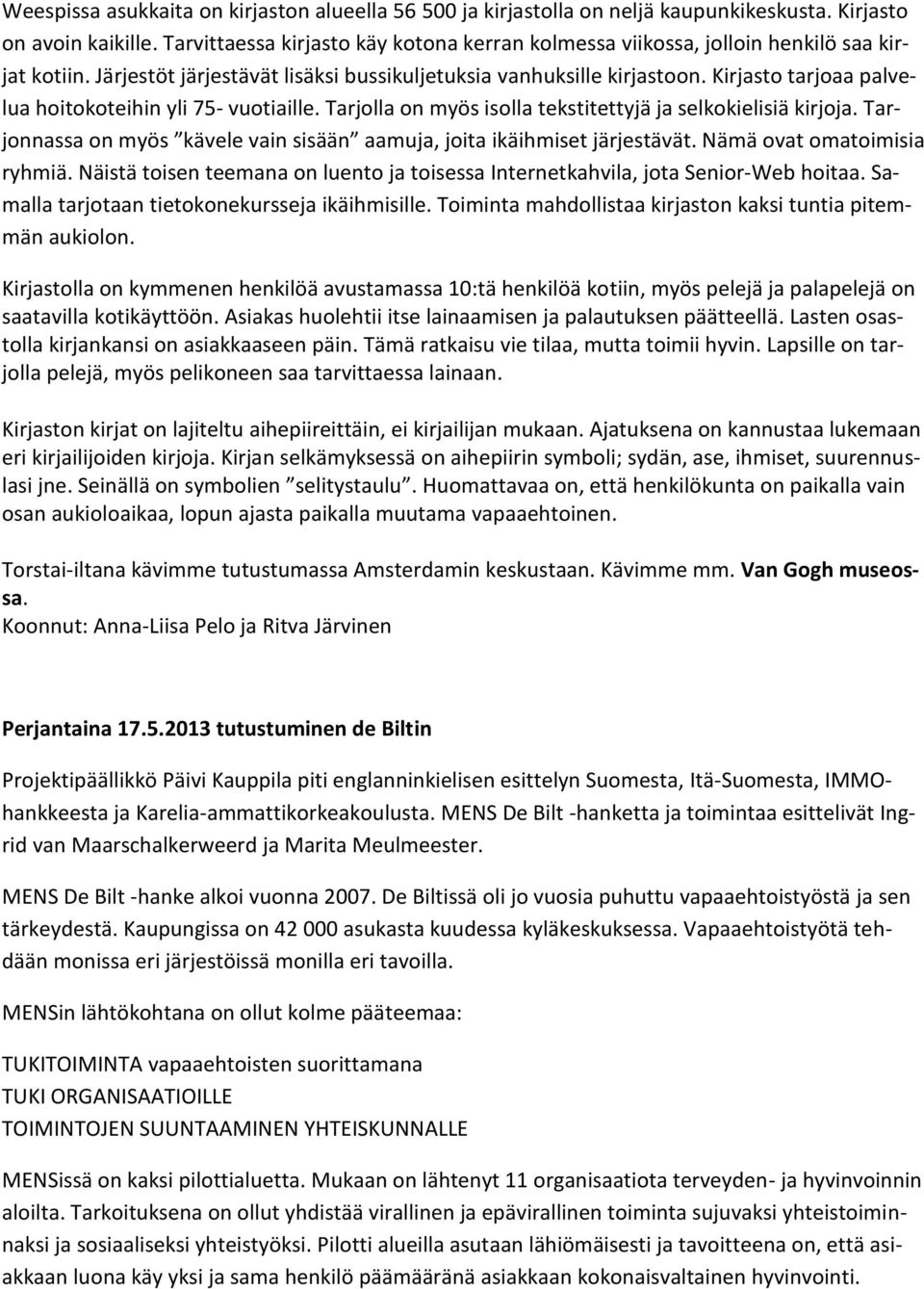 Kirjasto tarjoaa palvelua hoitokoteihin yli 75- vuotiaille. Tarjolla on myös isolla tekstitettyjä ja selkokielisiä kirjoja. Tarjonnassa on myös kävele vain sisään aamuja, joita ikäihmiset järjestävät.