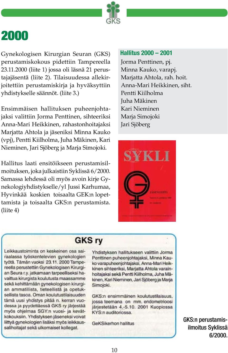 ) Ensimmäisen hallituksen puheenjohtajaksi valittiin Jorma Penttinen, sihteeriksi Anna-Mari Heikkinen, rahastonhoitajaksi Marjatta Ahtola ja jäseniksi Minna Kauko (vpj), Pentti Kiilholma, Juha