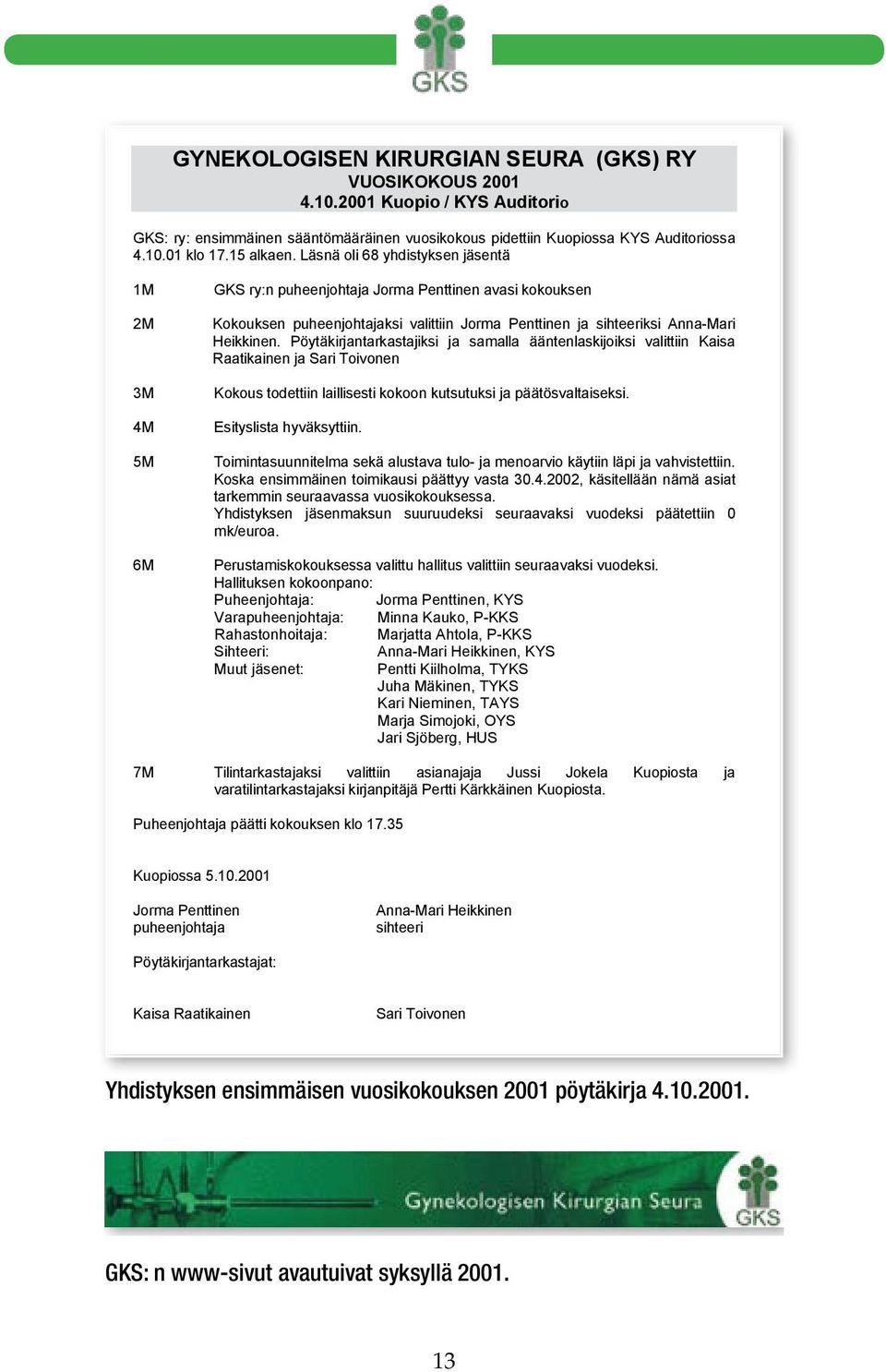 Pöytäkirjantarkastajiksi ja samalla ääntenlaskijoiksi valittiin Kaisa Raatikainen ja Sari Toivonen Kokous todettiin laillisesti kokoon kutsutuksi ja päätösvaltaiseksi. Esityslista hyväksyttiin.