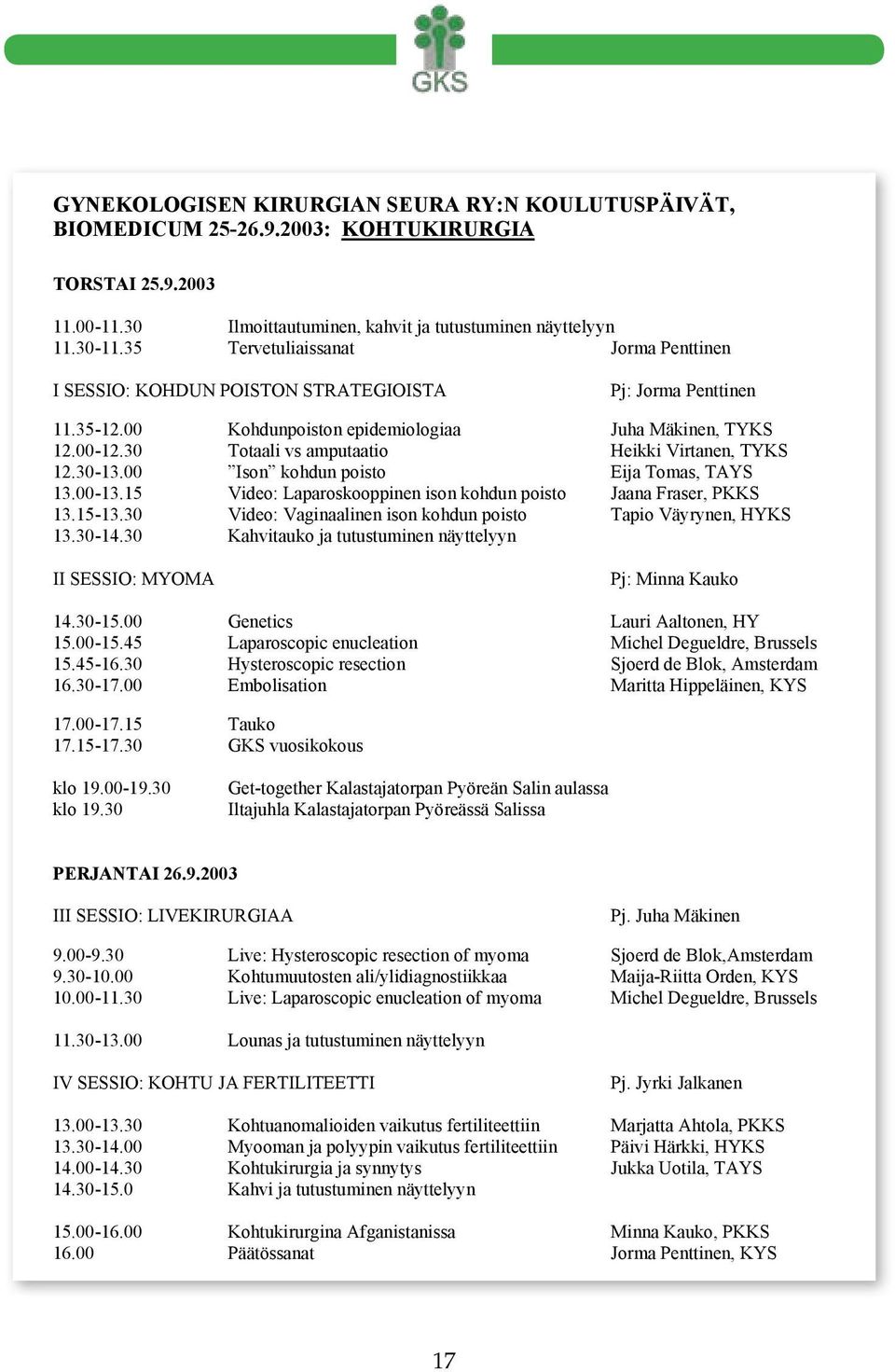 30 Totaali vs amputaatio Heikki Virtanen, TYKS 12.30-13.00 Ison kohdun poisto Eija Tomas, TAYS 13.00-13.15 Video: Laparoskooppinen ison kohdun poisto Jaana Fraser, PKKS 13.15-13.
