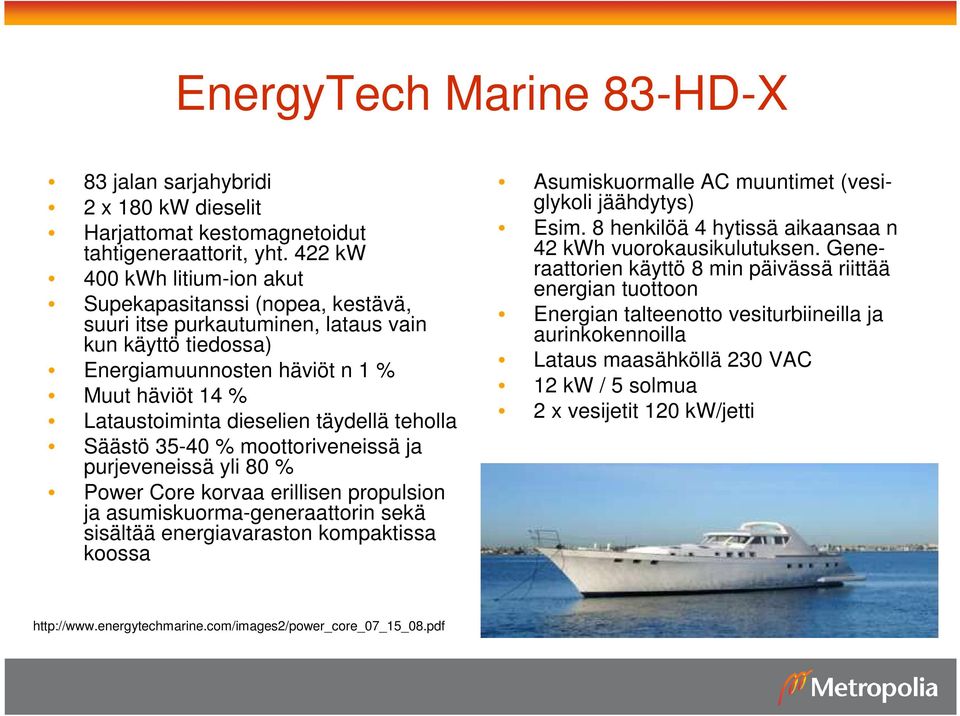 täydellä teholla Säästö 35-40 % moottoriveneissä ja purjeveneissä yli 80 % Power Core korvaa erillisen propulsion ja asumiskuorma-generaattorin sekä sisältää energiavaraston kompaktissa koossa