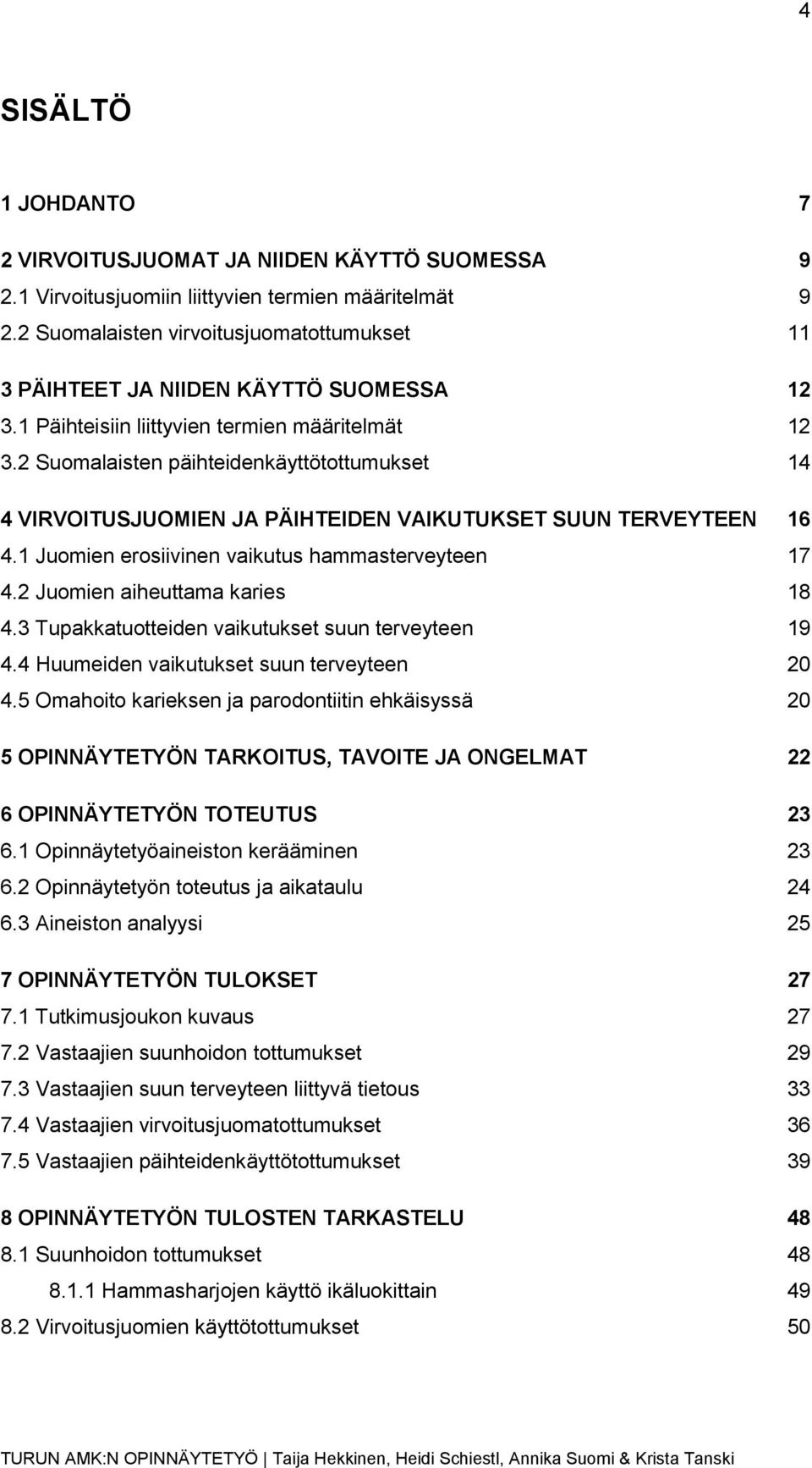 2 Suomalaisten päihteidenkäyttötottumukset 14 4 VIRVOITUSJUOMIEN JA PÄIHTEIDEN VAIKUTUKSET SUUN TERVEYTEEN 16 4.1 Juomien erosiivinen vaikutus hammasterveyteen 17 4.2 Juomien aiheuttama karies 18 4.