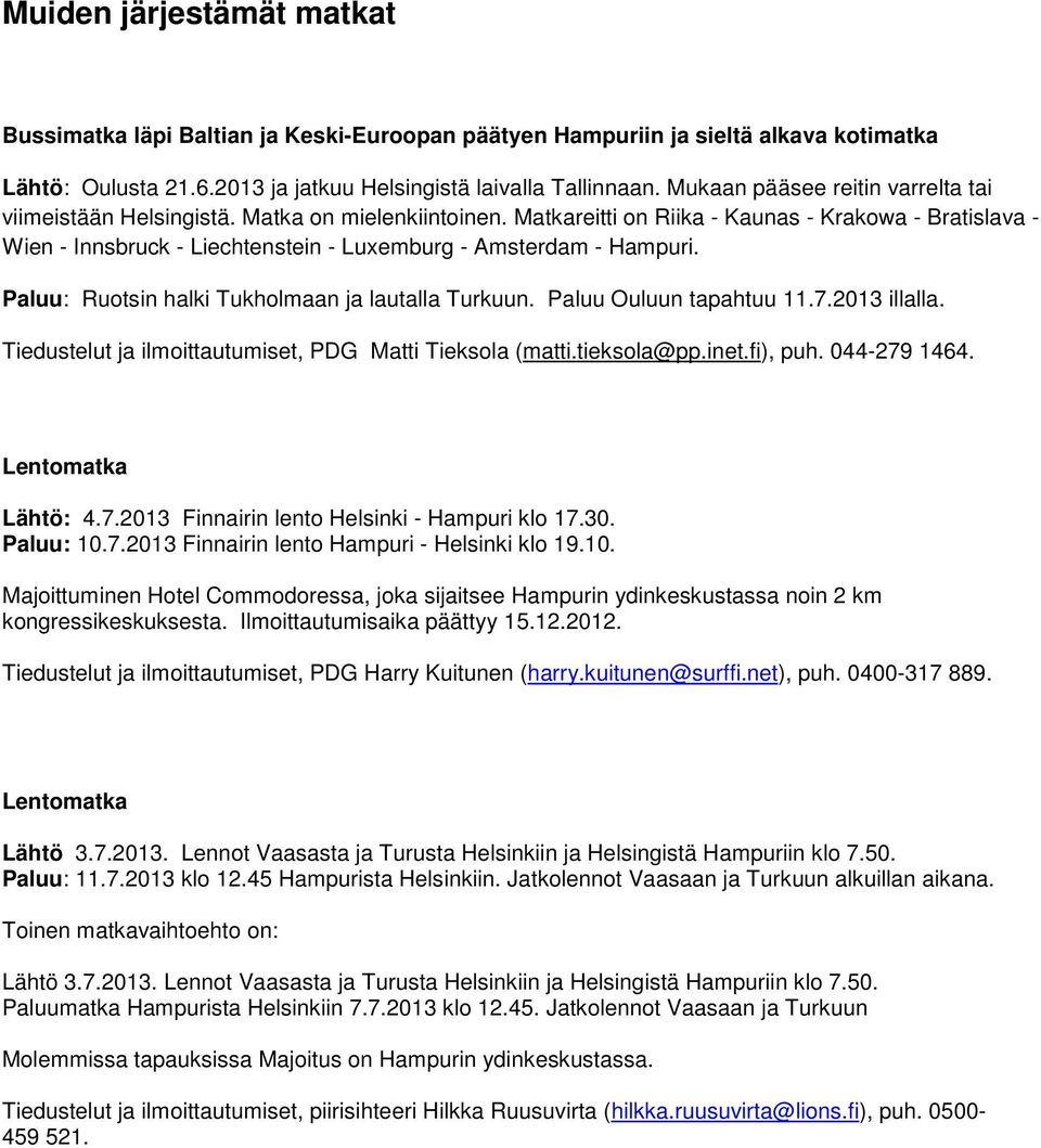 Matkareitti on Riika - Kaunas - Krakowa - Bratislava - Wien - Innsbruck - Liechtenstein - Luxemburg - Amsterdam - Hampuri. Paluu: Ruotsin halki Tukholmaan ja lautalla Turkuun.