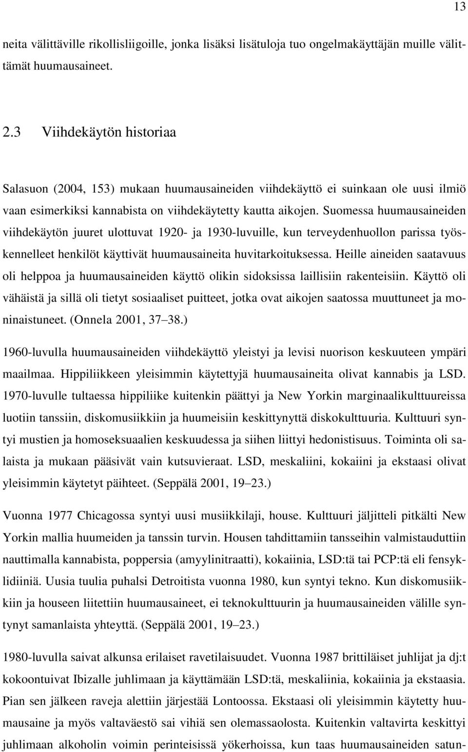 Suomessa huumausaineiden viihdekäytön juuret ulottuvat 1920- ja 1930-luvuille, kun terveydenhuollon parissa työskennelleet henkilöt käyttivät huumausaineita huvitarkoituksessa.