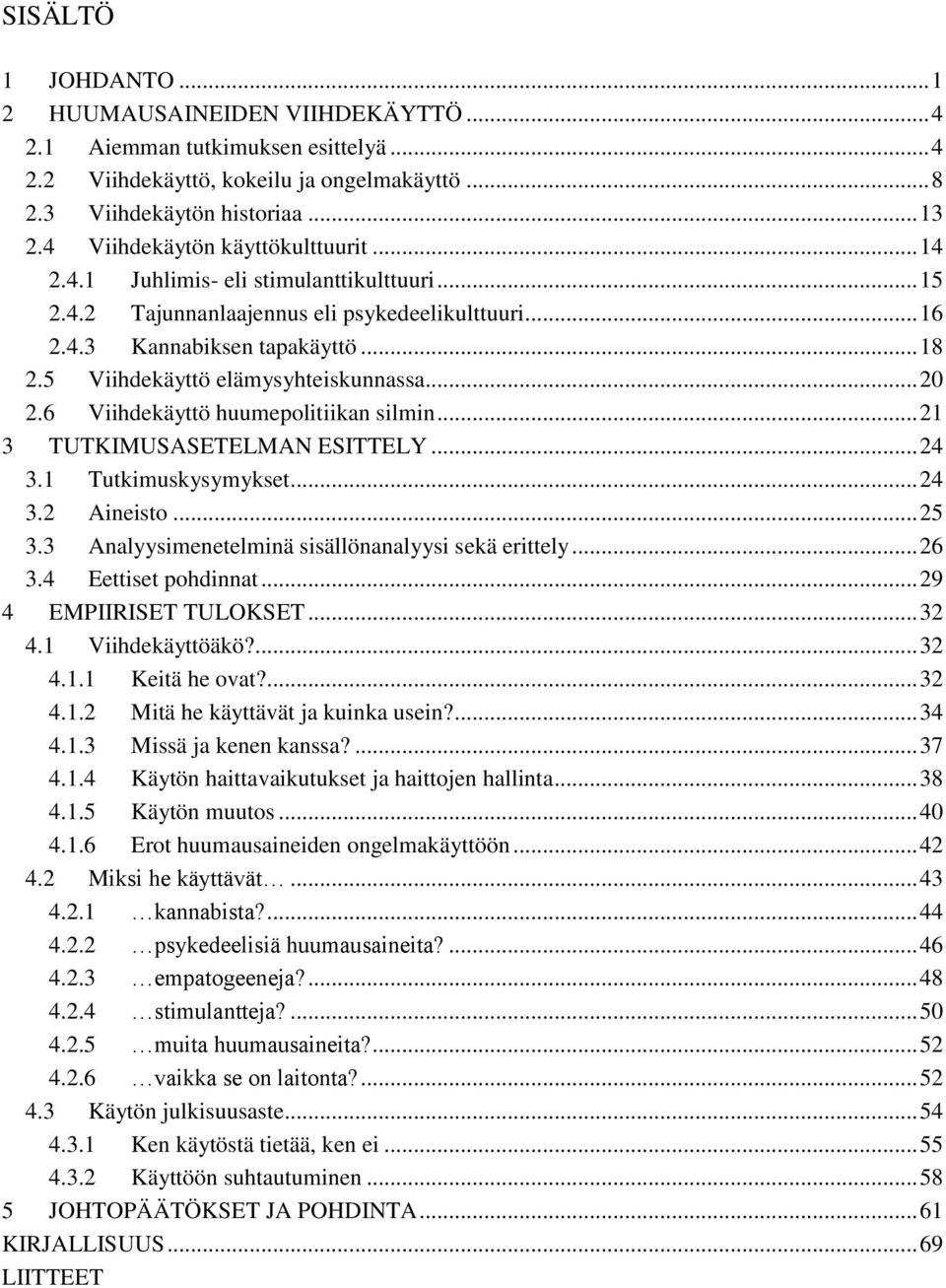 5 Viihdekäyttö elämysyhteiskunnassa... 20 2.6 Viihdekäyttö huumepolitiikan silmin... 21 3 TUTKIMUSASETELMAN ESITTELY... 24 3.1 Tutkimuskysymykset... 24 3.2 Aineisto... 25 3.