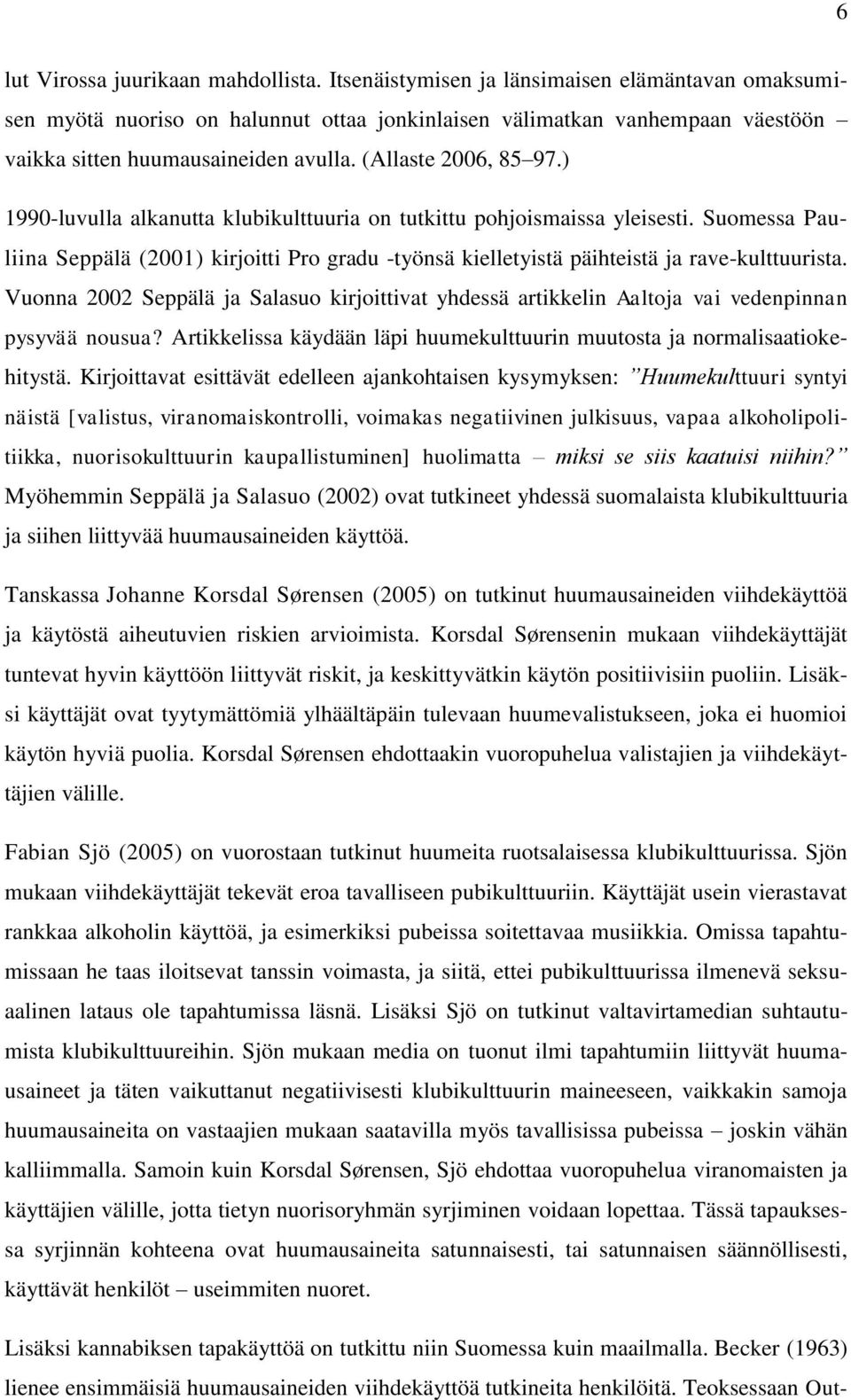 ) 1990-luvulla alkanutta klubikulttuuria on tutkittu pohjoismaissa yleisesti. Suomessa Pauliina Seppälä (2001) kirjoitti Pro gradu -työnsä kielletyistä päihteistä ja rave-kulttuurista.