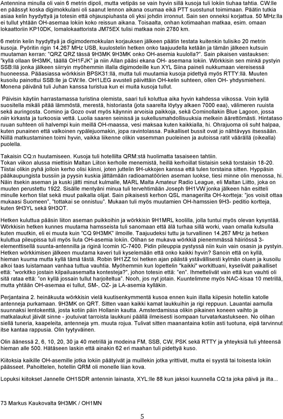Sain sen onneksi korjattua. 50 MHz:lla ei tullut yhtään OH-asemaa lokiin koko reissun aikana. Toisaalta, onhan kotimaahan matkaa, esim.