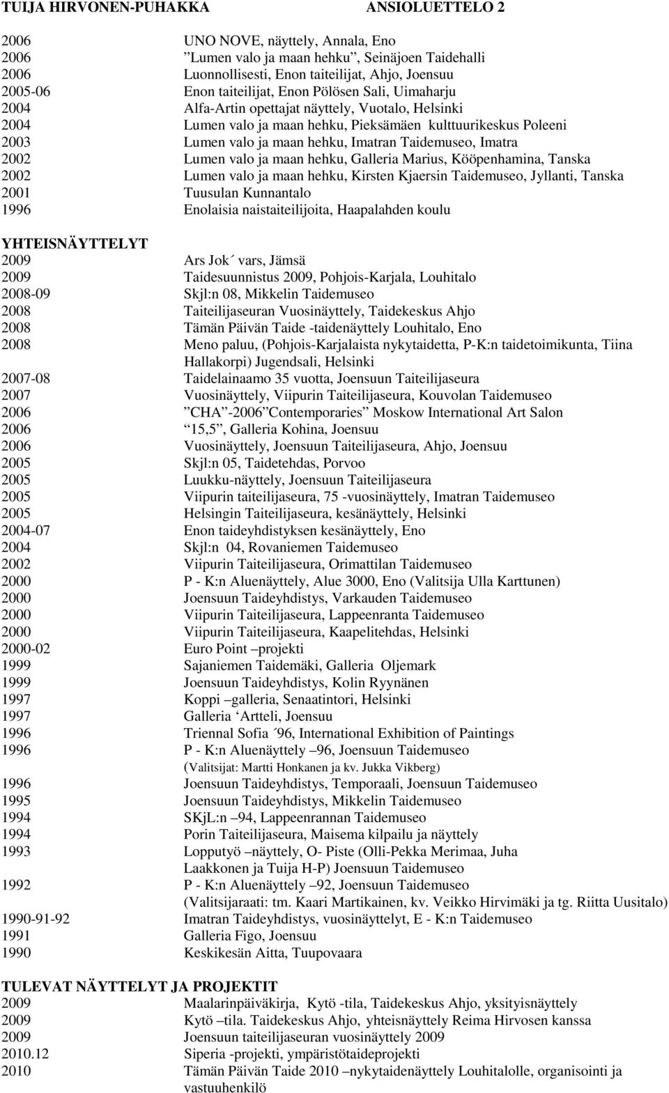 Imatran Taidemuseo, Imatra 2002 Lumen valo ja maan hehku, Galleria Marius, Kööpenhamina, Tanska 2002 Lumen valo ja maan hehku, Kirsten Kjaersin Taidemuseo, Jyllanti, Tanska 2001 Tuusulan Kunnantalo