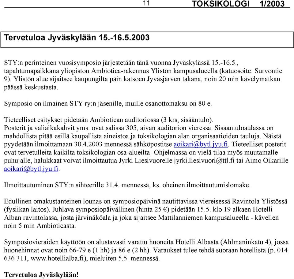 Tieteelliset esitykset pidetään Ambiotican auditoriossa (3 krs, sisääntulo). Posterit ja väliaikakahvit yms. ovat salissa 305, aivan auditorion vieressä.