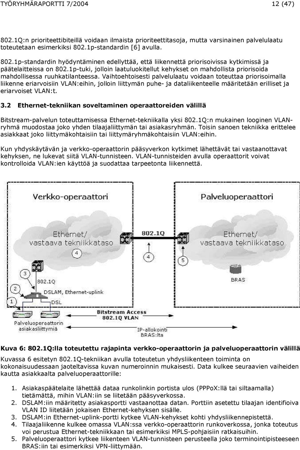 Vaihtoehtoisesti palvelulaatu voidaan toteuttaa priorisoimalla liikenne eriarvoisiin VLAN:eihin, jolloin liittymän puhe- ja dataliikenteelle määritetään erilliset ja eriarvoiset VLAN:t. 3.