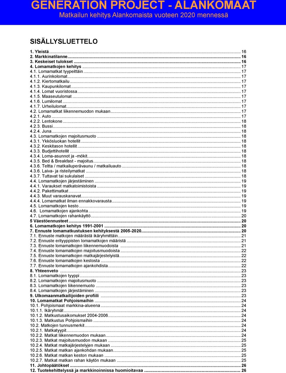 .. 17 4.1.5. Maaseutulomat... 17 4.1.6. Lumilomat... 17 4.1.7. Urheilulomat... 17 4.2. Lomamatkat liikennemuodon mukaan... 17 4.2.1. Auto... 17 4.2.2. Lentokone... 18 4.2.3. Bussi... 18 4.2.4. Juna.